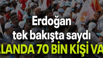 Erdoğan tek bakışta saydı “ALANDA 70 BİN KİŞİ VAR”
